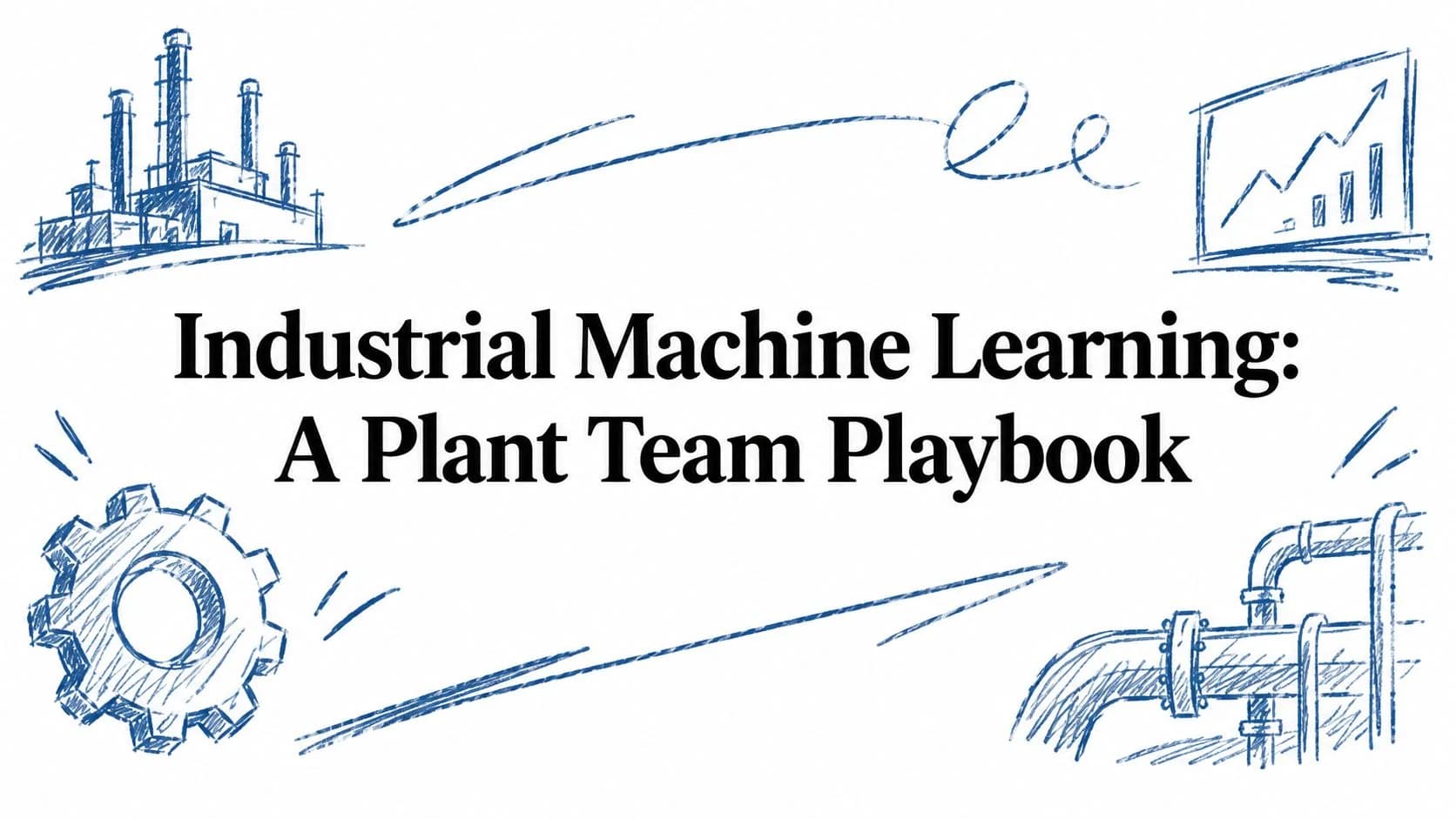 Industrial Machine Learning: A Plant Team Playbook